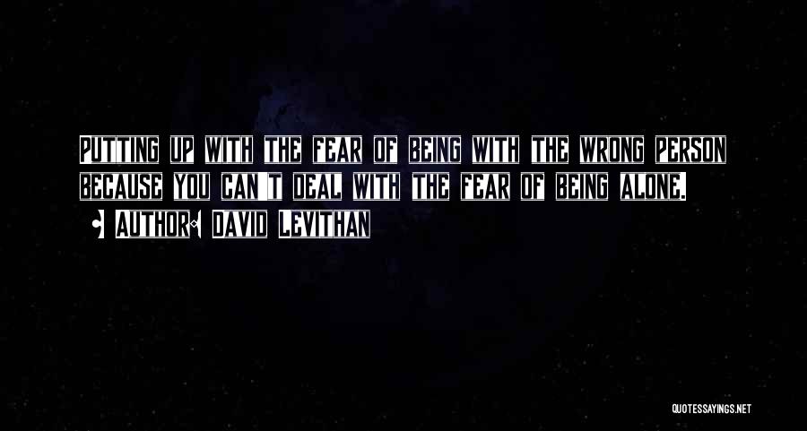 David Levithan Quotes: Putting Up With The Fear Of Being With The Wrong Person Because You Can't Deal With The Fear Of Being