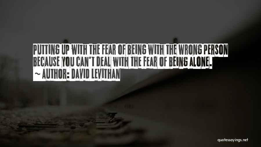 David Levithan Quotes: Putting Up With The Fear Of Being With The Wrong Person Because You Can't Deal With The Fear Of Being