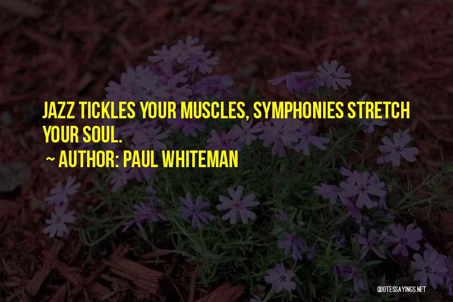 Paul Whiteman Quotes: Jazz Tickles Your Muscles, Symphonies Stretch Your Soul.