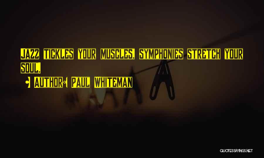 Paul Whiteman Quotes: Jazz Tickles Your Muscles, Symphonies Stretch Your Soul.