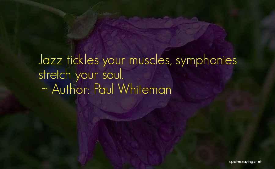 Paul Whiteman Quotes: Jazz Tickles Your Muscles, Symphonies Stretch Your Soul.