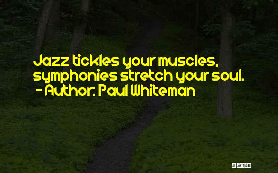 Paul Whiteman Quotes: Jazz Tickles Your Muscles, Symphonies Stretch Your Soul.