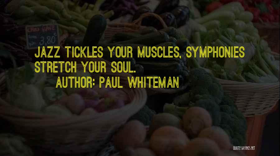 Paul Whiteman Quotes: Jazz Tickles Your Muscles, Symphonies Stretch Your Soul.