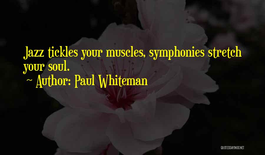 Paul Whiteman Quotes: Jazz Tickles Your Muscles, Symphonies Stretch Your Soul.