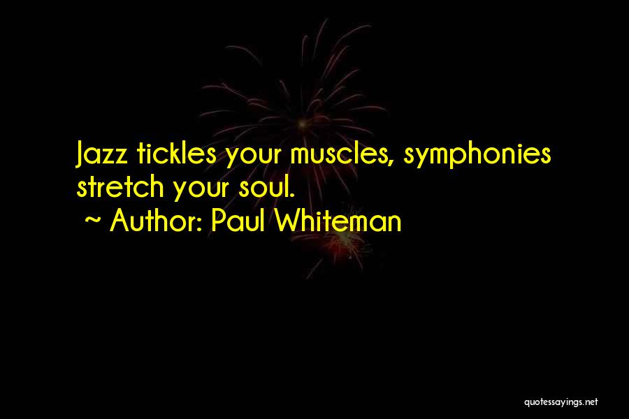 Paul Whiteman Quotes: Jazz Tickles Your Muscles, Symphonies Stretch Your Soul.