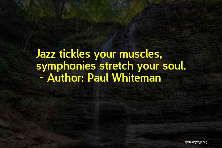 Paul Whiteman Quotes: Jazz Tickles Your Muscles, Symphonies Stretch Your Soul.