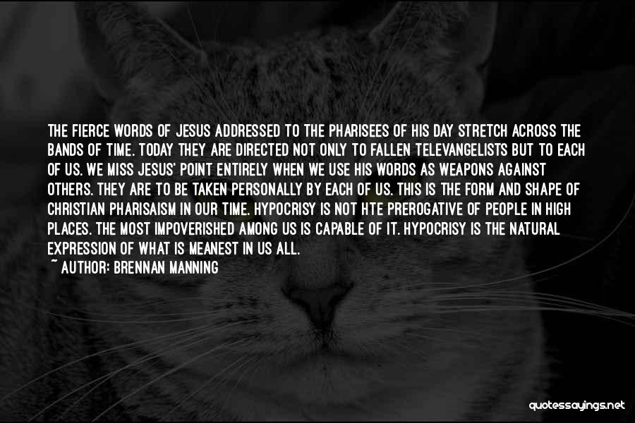 Brennan Manning Quotes: The Fierce Words Of Jesus Addressed To The Pharisees Of His Day Stretch Across The Bands Of Time. Today They