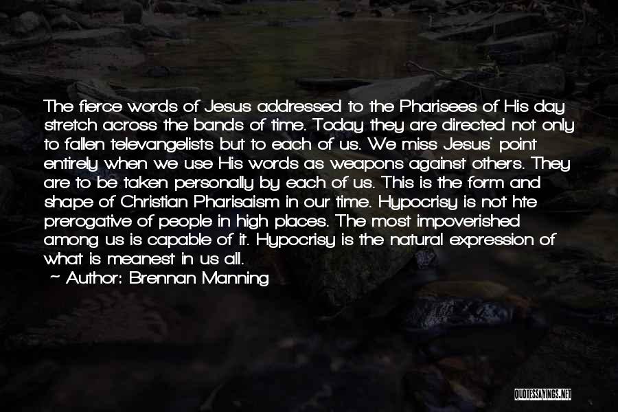 Brennan Manning Quotes: The Fierce Words Of Jesus Addressed To The Pharisees Of His Day Stretch Across The Bands Of Time. Today They