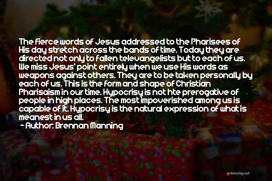 Brennan Manning Quotes: The Fierce Words Of Jesus Addressed To The Pharisees Of His Day Stretch Across The Bands Of Time. Today They