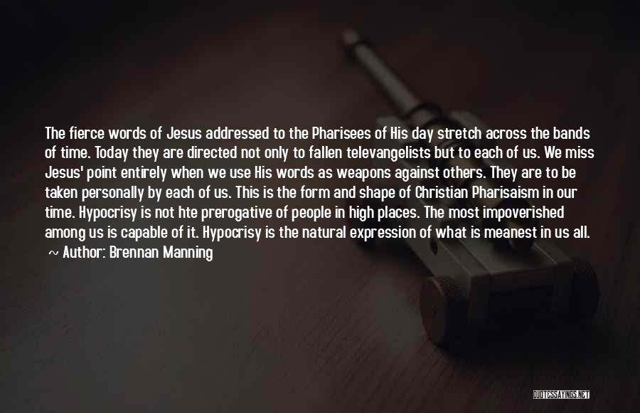 Brennan Manning Quotes: The Fierce Words Of Jesus Addressed To The Pharisees Of His Day Stretch Across The Bands Of Time. Today They