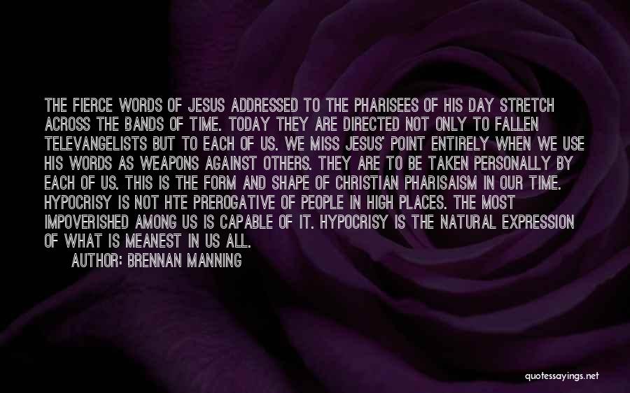 Brennan Manning Quotes: The Fierce Words Of Jesus Addressed To The Pharisees Of His Day Stretch Across The Bands Of Time. Today They