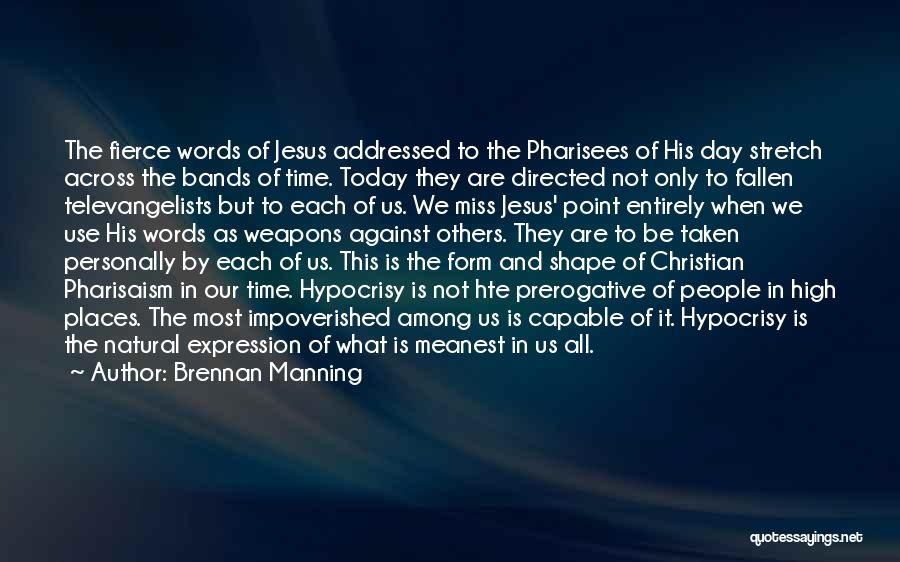 Brennan Manning Quotes: The Fierce Words Of Jesus Addressed To The Pharisees Of His Day Stretch Across The Bands Of Time. Today They