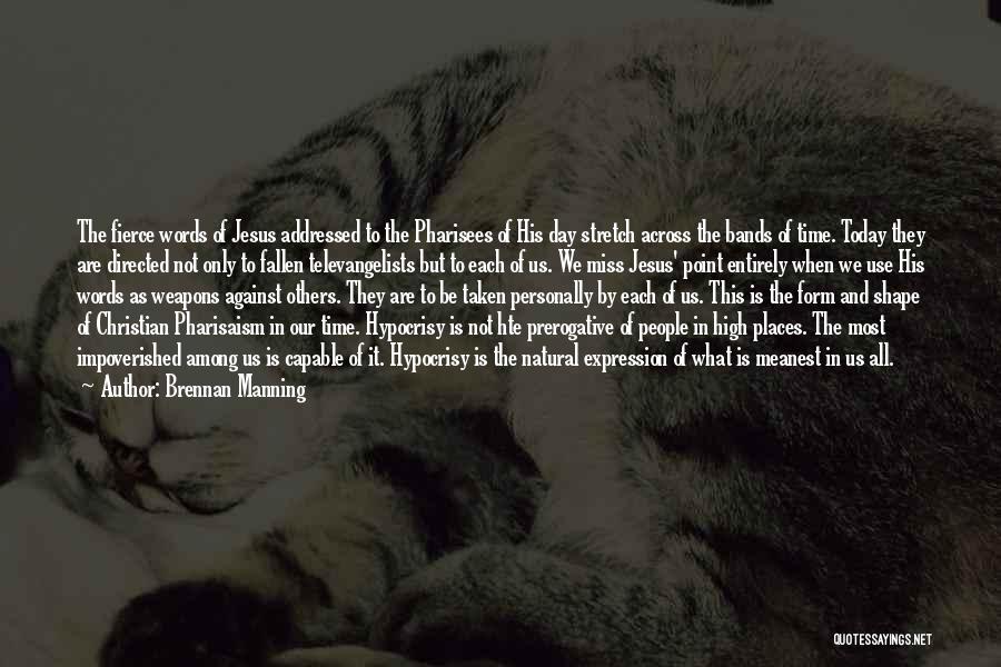 Brennan Manning Quotes: The Fierce Words Of Jesus Addressed To The Pharisees Of His Day Stretch Across The Bands Of Time. Today They