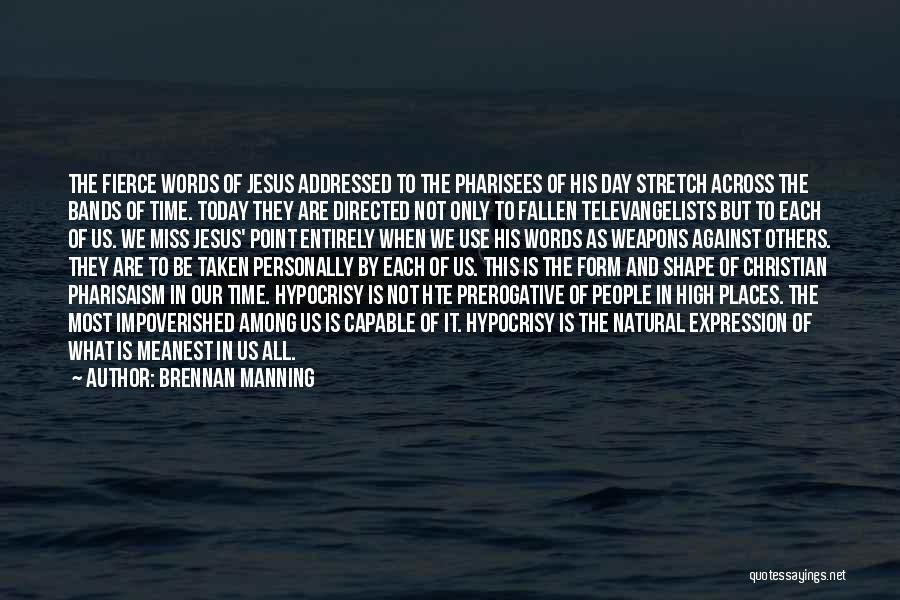 Brennan Manning Quotes: The Fierce Words Of Jesus Addressed To The Pharisees Of His Day Stretch Across The Bands Of Time. Today They