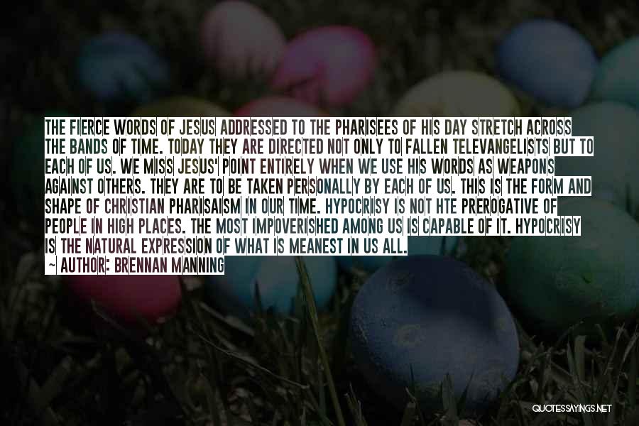 Brennan Manning Quotes: The Fierce Words Of Jesus Addressed To The Pharisees Of His Day Stretch Across The Bands Of Time. Today They