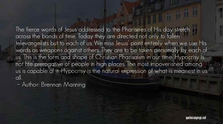 Brennan Manning Quotes: The Fierce Words Of Jesus Addressed To The Pharisees Of His Day Stretch Across The Bands Of Time. Today They