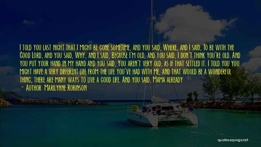 Marilynne Robinson Quotes: I Told You Last Night That I Might Be Gone Sometime, And You Said, Where, And I Said, To Be