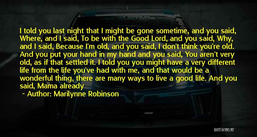 Marilynne Robinson Quotes: I Told You Last Night That I Might Be Gone Sometime, And You Said, Where, And I Said, To Be