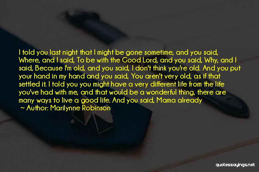 Marilynne Robinson Quotes: I Told You Last Night That I Might Be Gone Sometime, And You Said, Where, And I Said, To Be