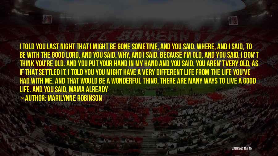 Marilynne Robinson Quotes: I Told You Last Night That I Might Be Gone Sometime, And You Said, Where, And I Said, To Be