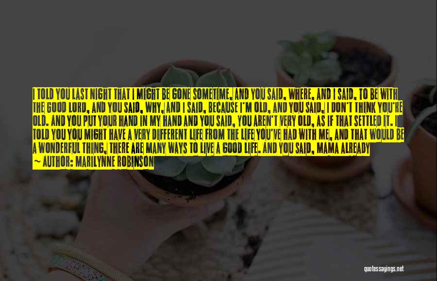 Marilynne Robinson Quotes: I Told You Last Night That I Might Be Gone Sometime, And You Said, Where, And I Said, To Be