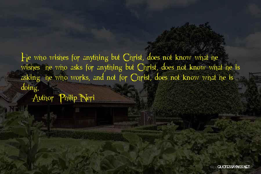 Philip Neri Quotes: He Who Wishes For Anything But Christ, Does Not Know What He Wishes; He Who Asks For Anything But Christ,