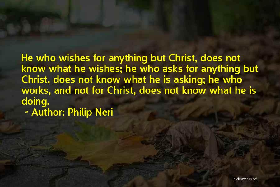 Philip Neri Quotes: He Who Wishes For Anything But Christ, Does Not Know What He Wishes; He Who Asks For Anything But Christ,