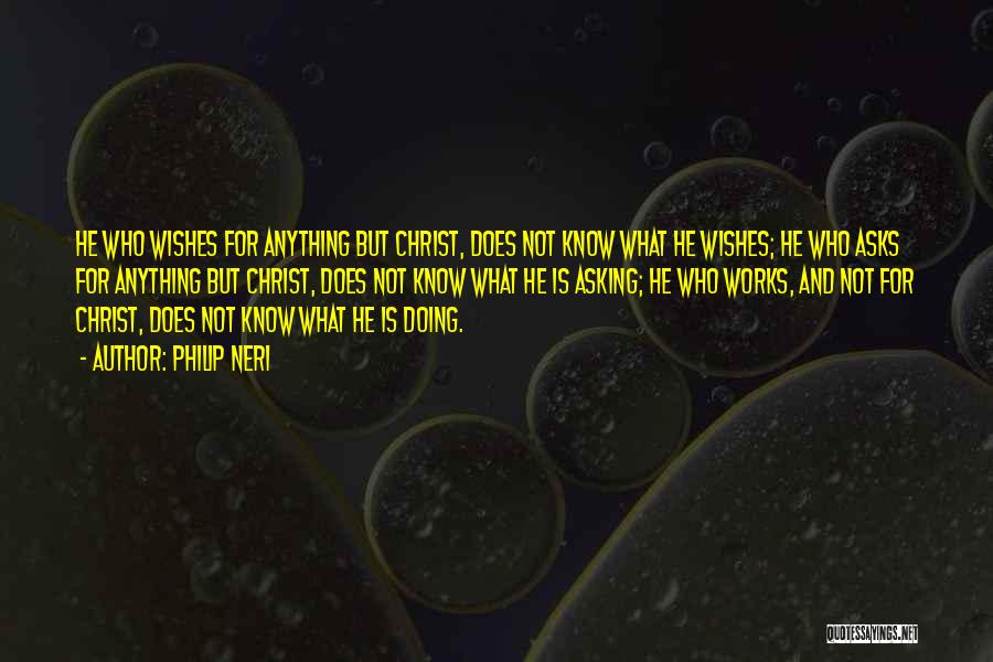 Philip Neri Quotes: He Who Wishes For Anything But Christ, Does Not Know What He Wishes; He Who Asks For Anything But Christ,