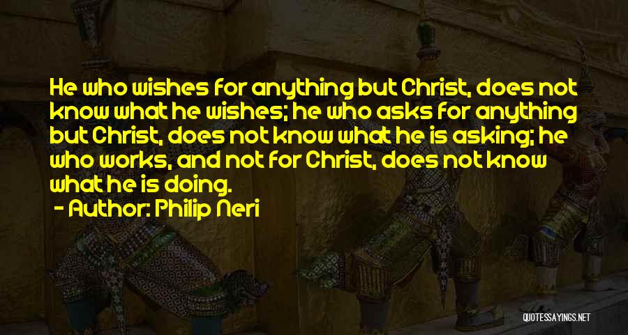 Philip Neri Quotes: He Who Wishes For Anything But Christ, Does Not Know What He Wishes; He Who Asks For Anything But Christ,