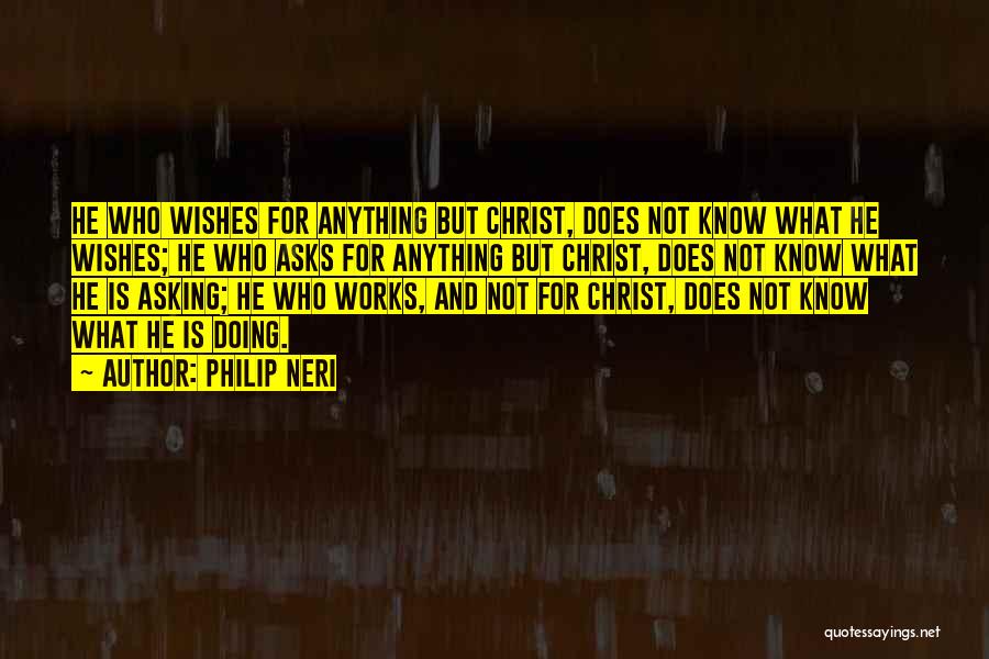 Philip Neri Quotes: He Who Wishes For Anything But Christ, Does Not Know What He Wishes; He Who Asks For Anything But Christ,