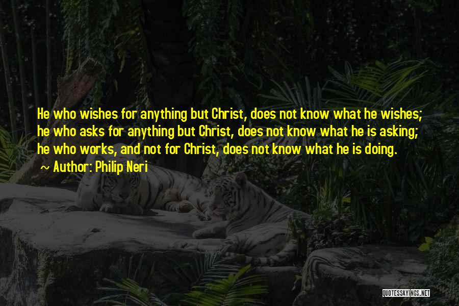 Philip Neri Quotes: He Who Wishes For Anything But Christ, Does Not Know What He Wishes; He Who Asks For Anything But Christ,