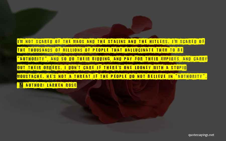 Larken Rose Quotes: I'm Not Scared Of The Maos And The Stalins And The Hitlers. I'm Scared Of The Thousands Of Millions Of