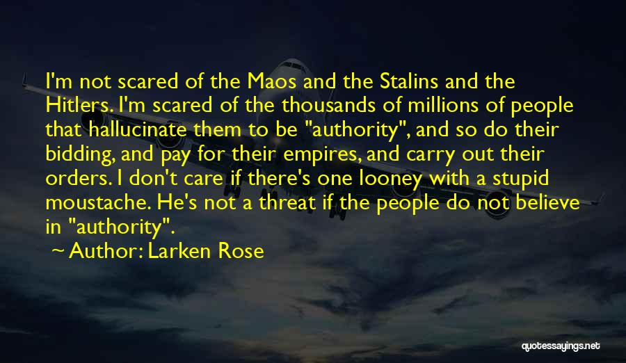 Larken Rose Quotes: I'm Not Scared Of The Maos And The Stalins And The Hitlers. I'm Scared Of The Thousands Of Millions Of