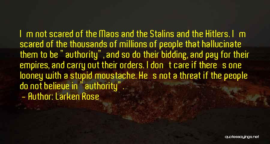 Larken Rose Quotes: I'm Not Scared Of The Maos And The Stalins And The Hitlers. I'm Scared Of The Thousands Of Millions Of
