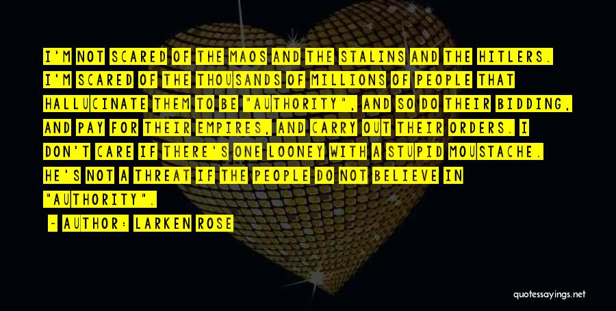 Larken Rose Quotes: I'm Not Scared Of The Maos And The Stalins And The Hitlers. I'm Scared Of The Thousands Of Millions Of