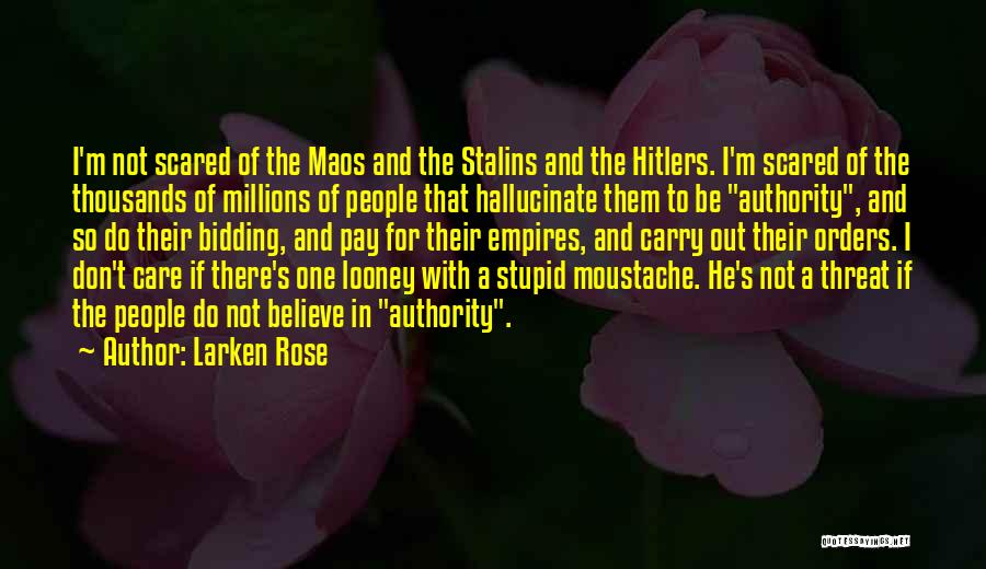 Larken Rose Quotes: I'm Not Scared Of The Maos And The Stalins And The Hitlers. I'm Scared Of The Thousands Of Millions Of