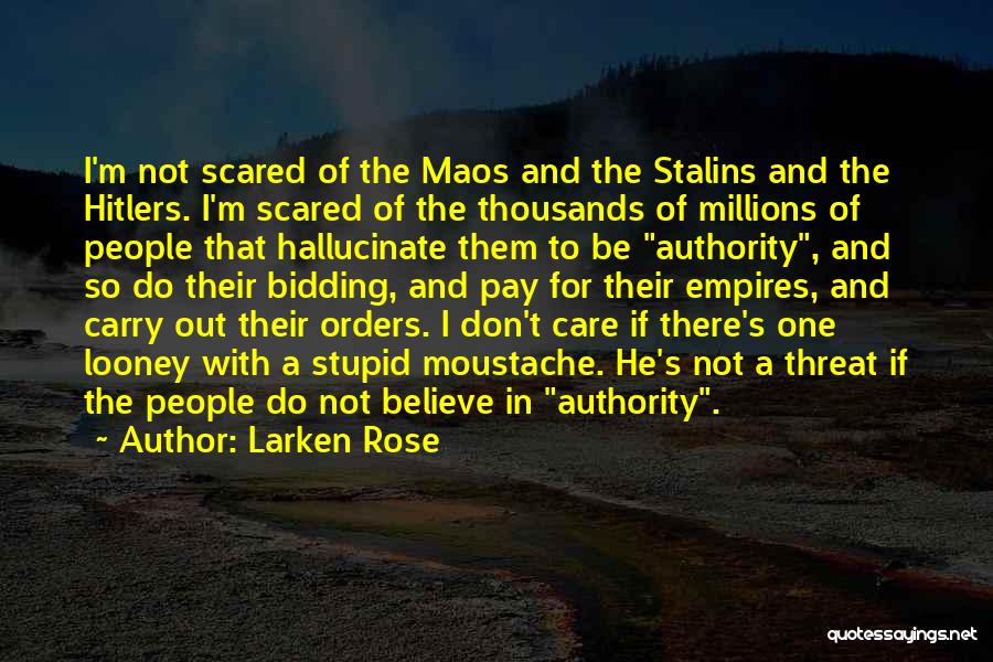 Larken Rose Quotes: I'm Not Scared Of The Maos And The Stalins And The Hitlers. I'm Scared Of The Thousands Of Millions Of
