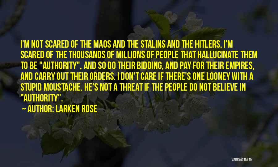 Larken Rose Quotes: I'm Not Scared Of The Maos And The Stalins And The Hitlers. I'm Scared Of The Thousands Of Millions Of