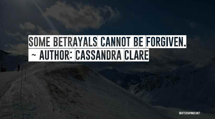 Cassandra Clare Quotes: Some Betrayals Cannot Be Forgiven.