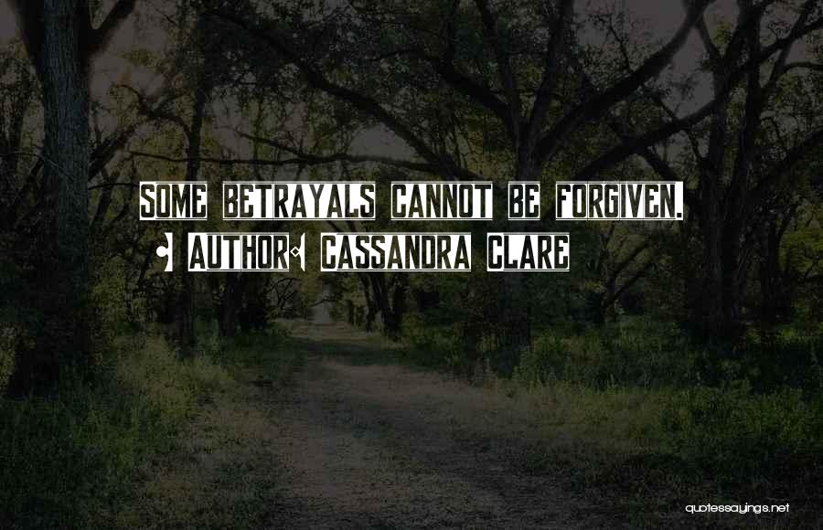 Cassandra Clare Quotes: Some Betrayals Cannot Be Forgiven.