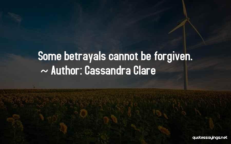 Cassandra Clare Quotes: Some Betrayals Cannot Be Forgiven.