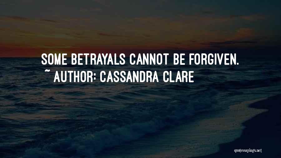 Cassandra Clare Quotes: Some Betrayals Cannot Be Forgiven.