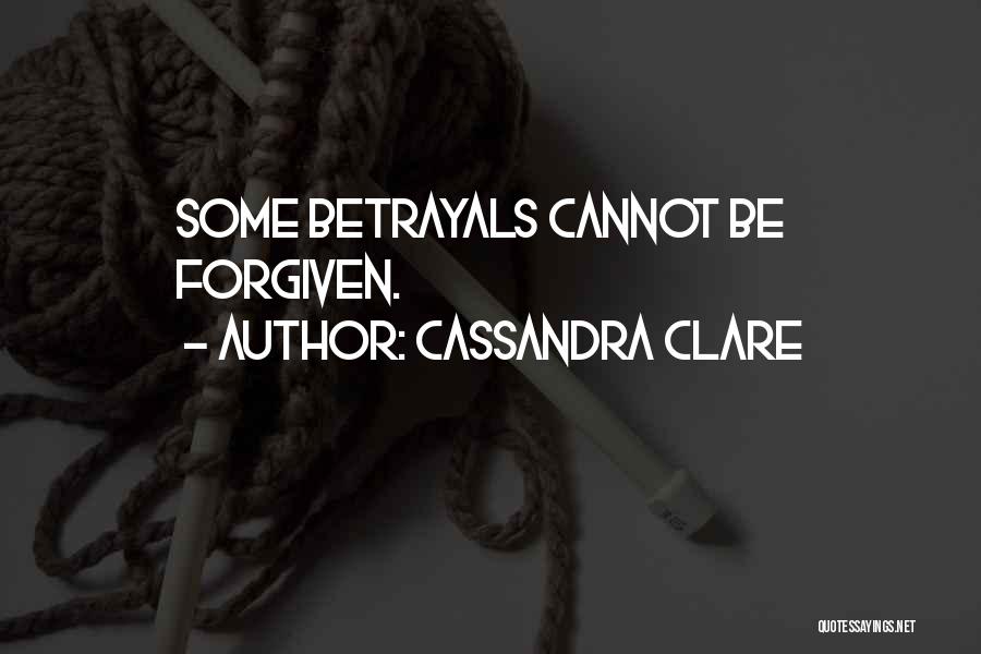 Cassandra Clare Quotes: Some Betrayals Cannot Be Forgiven.