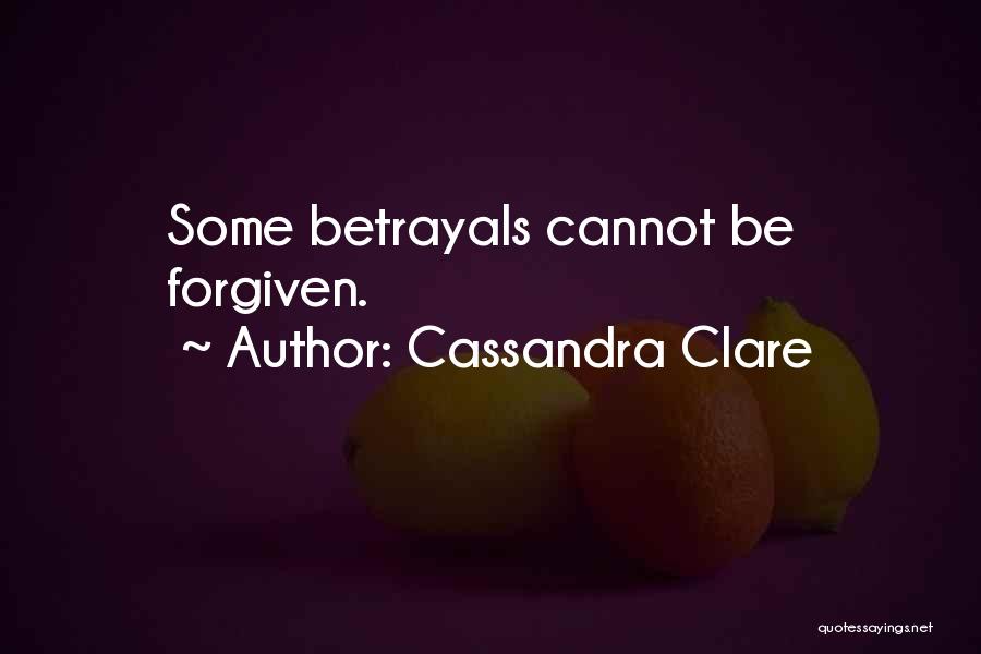 Cassandra Clare Quotes: Some Betrayals Cannot Be Forgiven.