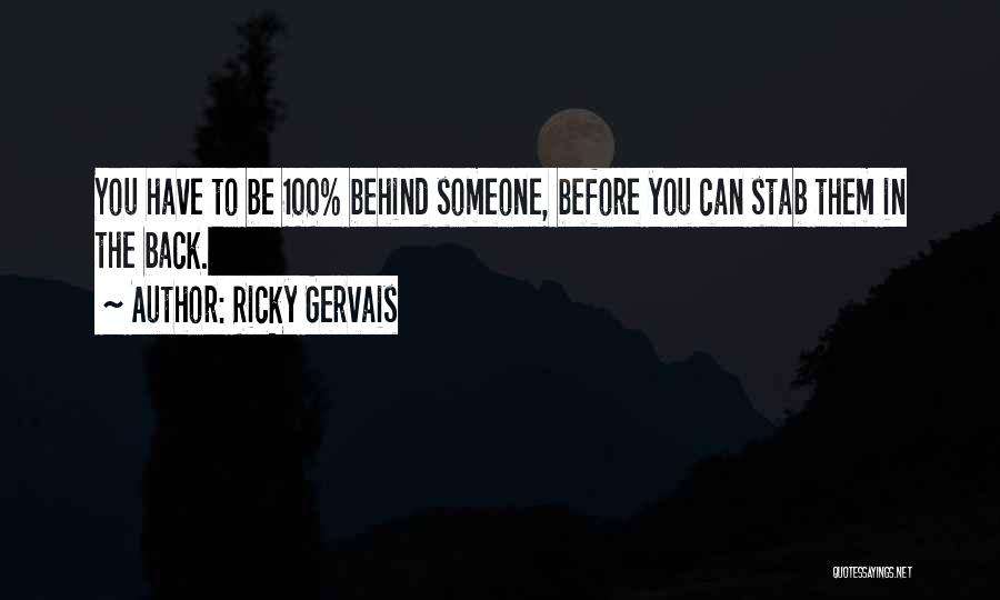 Ricky Gervais Quotes: You Have To Be 100% Behind Someone, Before You Can Stab Them In The Back.