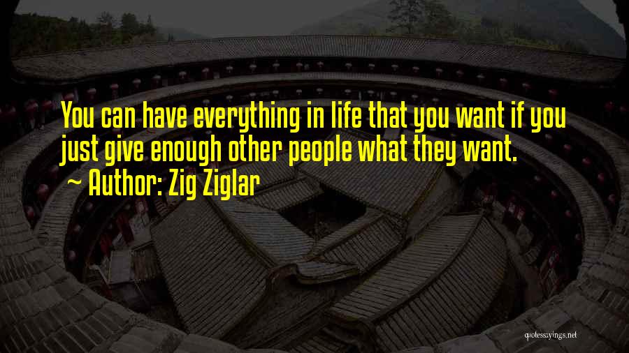 Zig Ziglar Quotes: You Can Have Everything In Life That You Want If You Just Give Enough Other People What They Want.