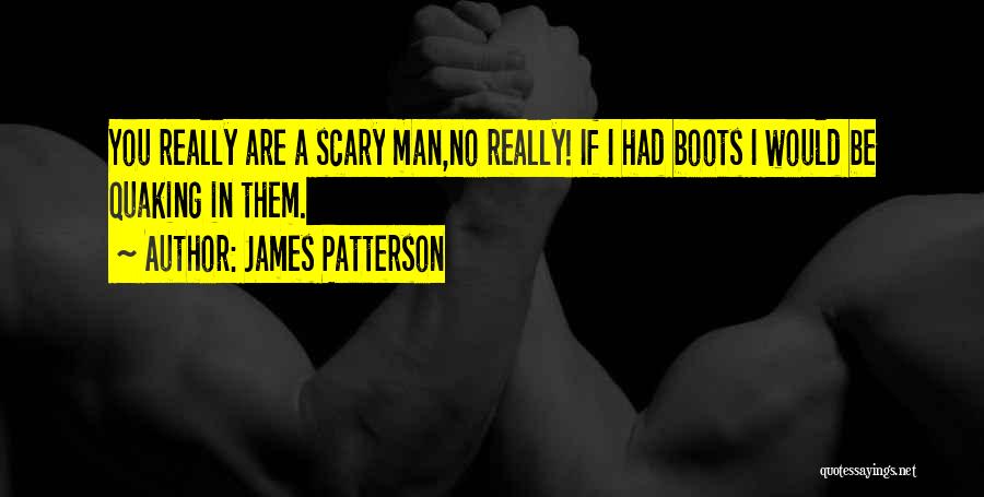 James Patterson Quotes: You Really Are A Scary Man,no Really! If I Had Boots I Would Be Quaking In Them.