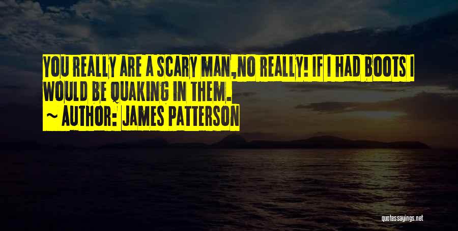 James Patterson Quotes: You Really Are A Scary Man,no Really! If I Had Boots I Would Be Quaking In Them.