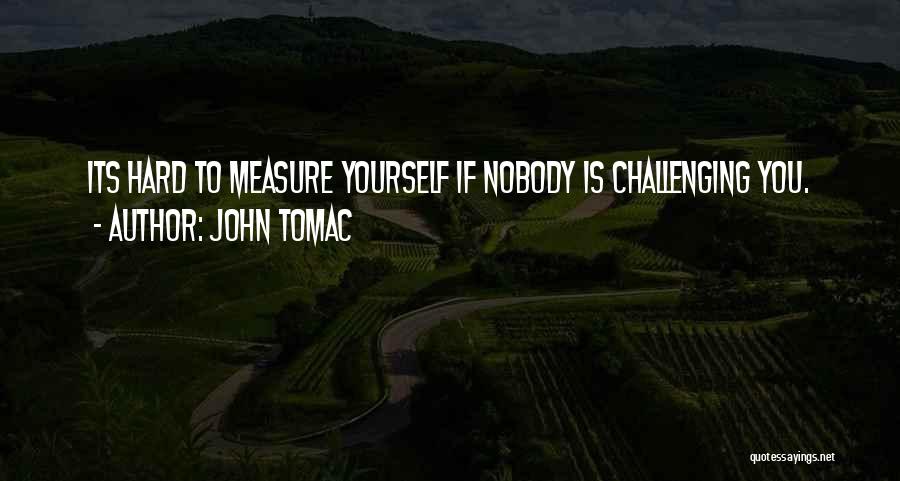 John Tomac Quotes: Its Hard To Measure Yourself If Nobody Is Challenging You.