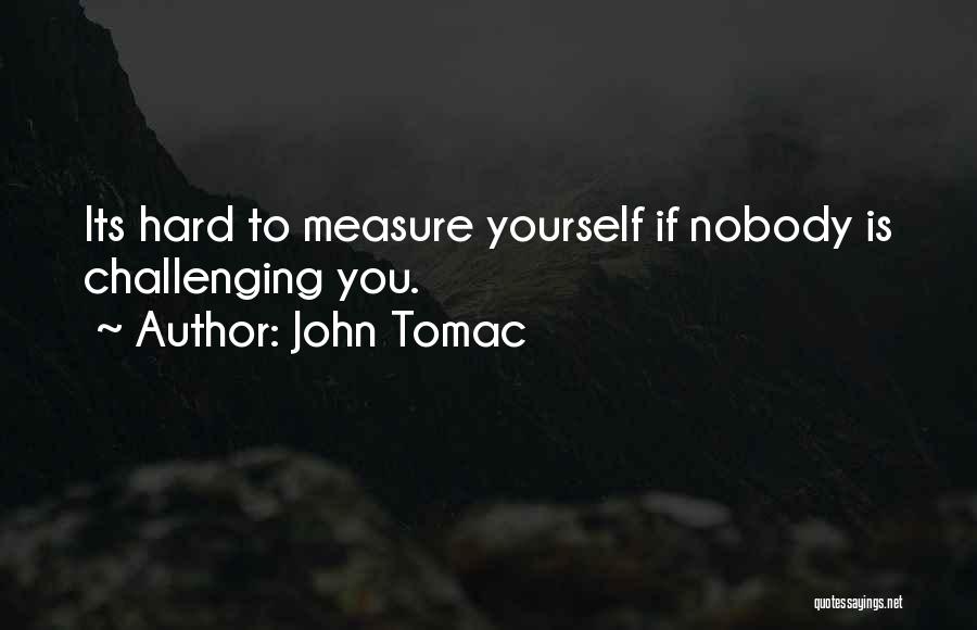 John Tomac Quotes: Its Hard To Measure Yourself If Nobody Is Challenging You.